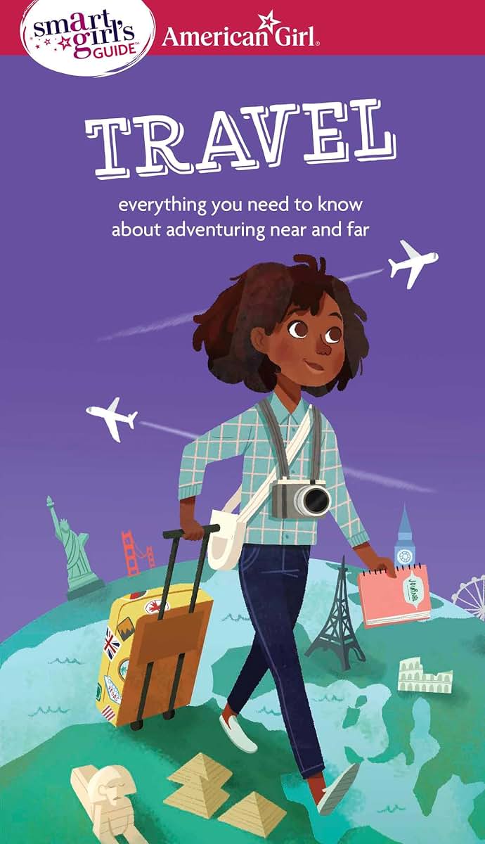 A Smart Girl's Guide: Travel: Everything you need to know about adventuring near and far (American Girl Wellbeing)