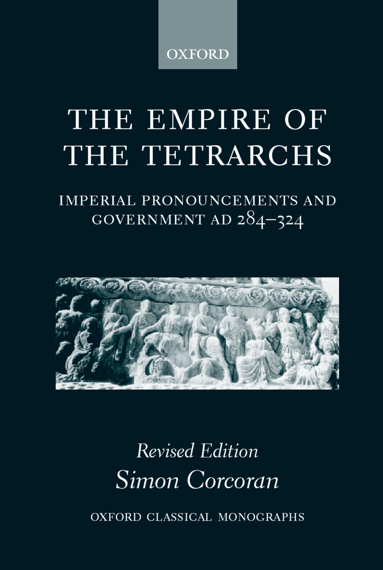 The Empire of the Tetrarchs: Imperial Pronouncements and Government AD 284-324 (Oxford Classical Monographs)