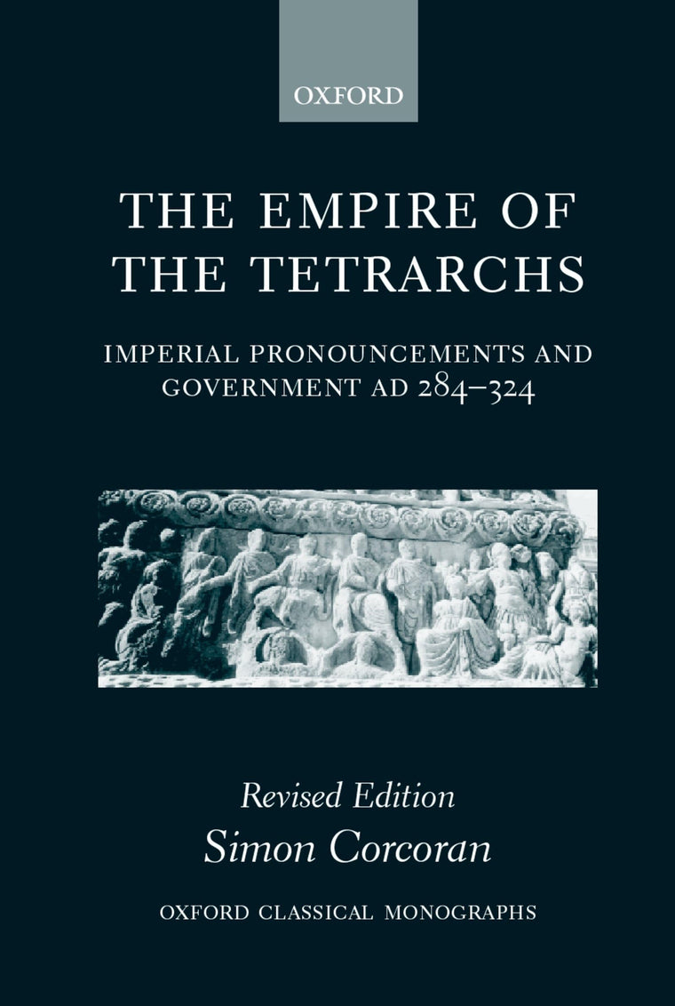 The Empire of the Tetrarchs: Imperial Pronouncements and Government AD 284-324 (Oxford Classical Monographs)