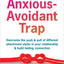 The Anxious-Avoidant Trap: Overcome the Push and Pull of Different Attachment Styles in Your Relationship and Build Lasting Connection