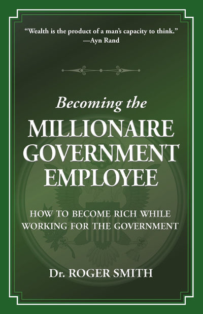 Becoming the Millionaire Government Employee: How to Become Rich While Working for the Government (Building a Better Life)