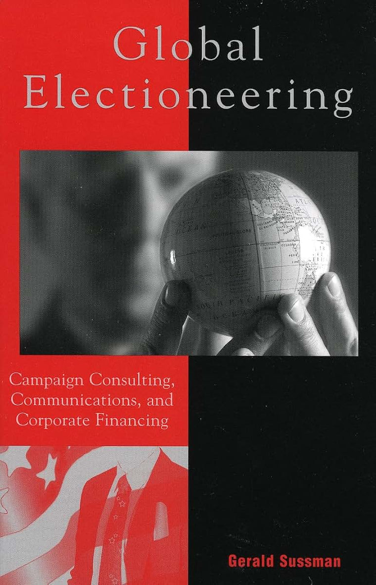Global Electioneering: Campaign Consulting, Communications, and Corporate Financing (Critical Media Studies: Institutions, Politics, and Culture)