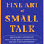 The Fine Art of Small Talk: How to Start a Conversation, Keep It Going, Build Networking Skills – and Leave a Positive Impression!