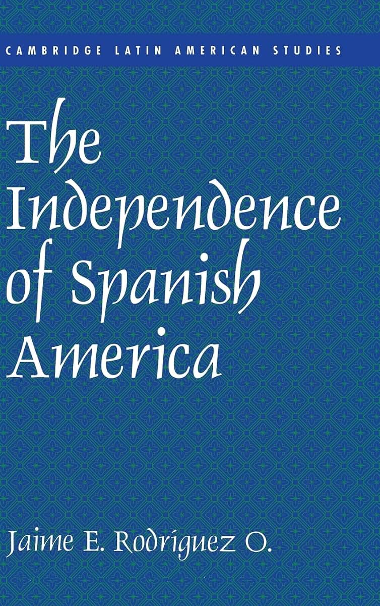 The Independence of Spanish America (Cambridge Latin American Studies, Series Number 84)