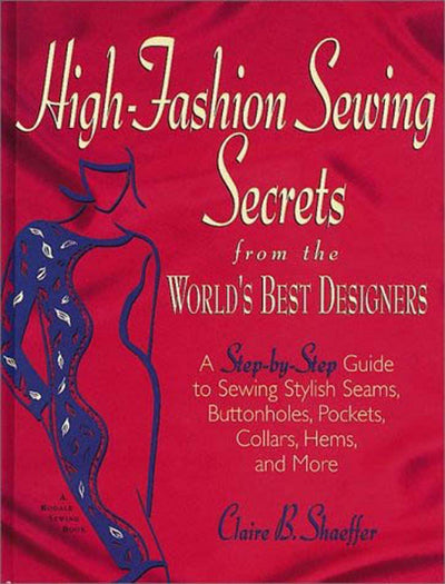 High Fashion Sewing Secrets from the World's Best Designers: A Step-By-Step Guide to Sewing Stylish Seams, Buttonholes, Pockets, Collars, Hems, And More