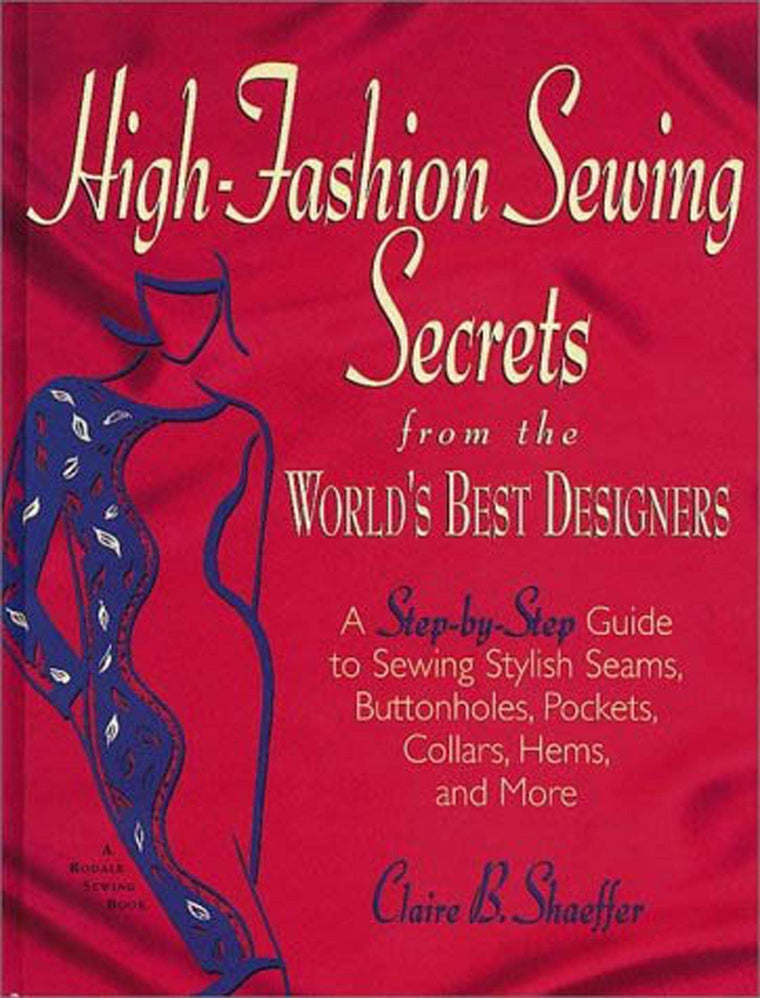 High Fashion Sewing Secrets from the World's Best Designers: A Step-By-Step Guide to Sewing Stylish Seams, Buttonholes, Pockets, Collars, Hems, And More