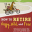 How to Retire Happy, Wild, and Free: Retirement Wisdom