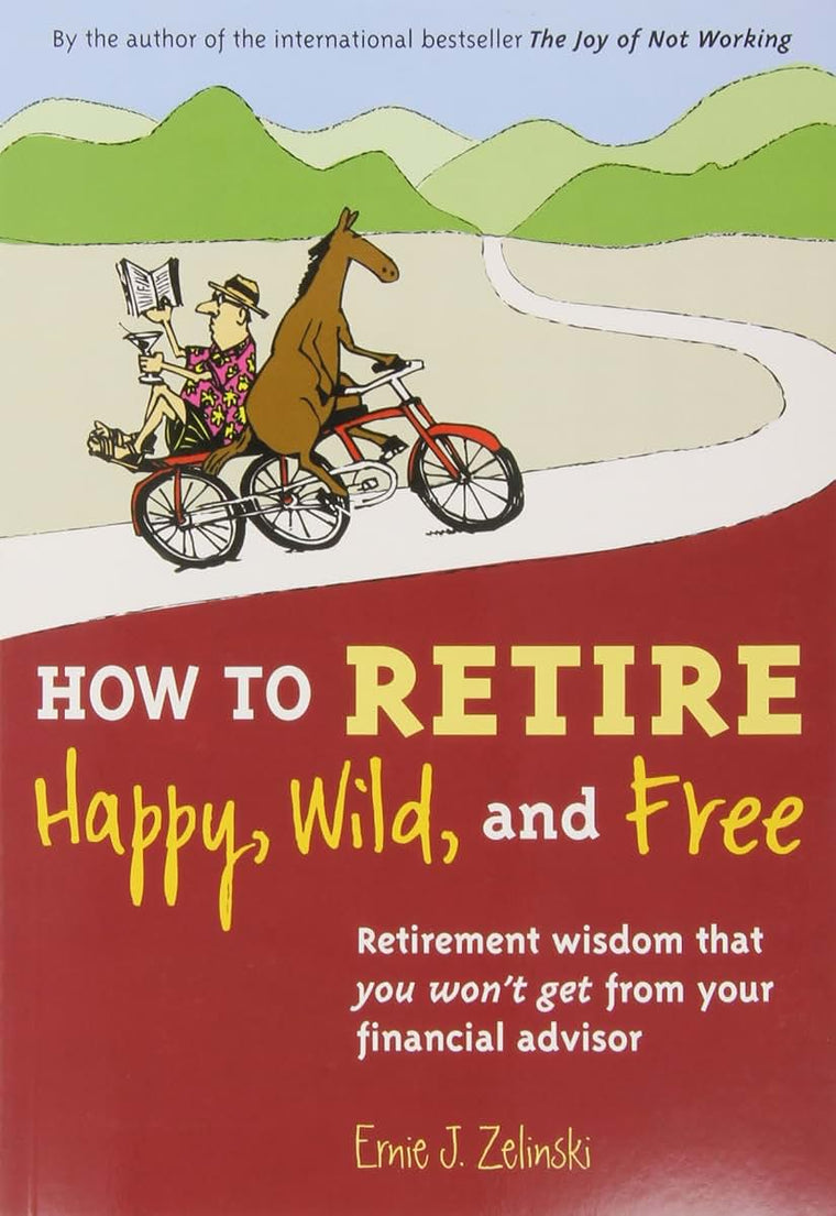 How to Retire Happy, Wild, and Free: Retirement Wisdom