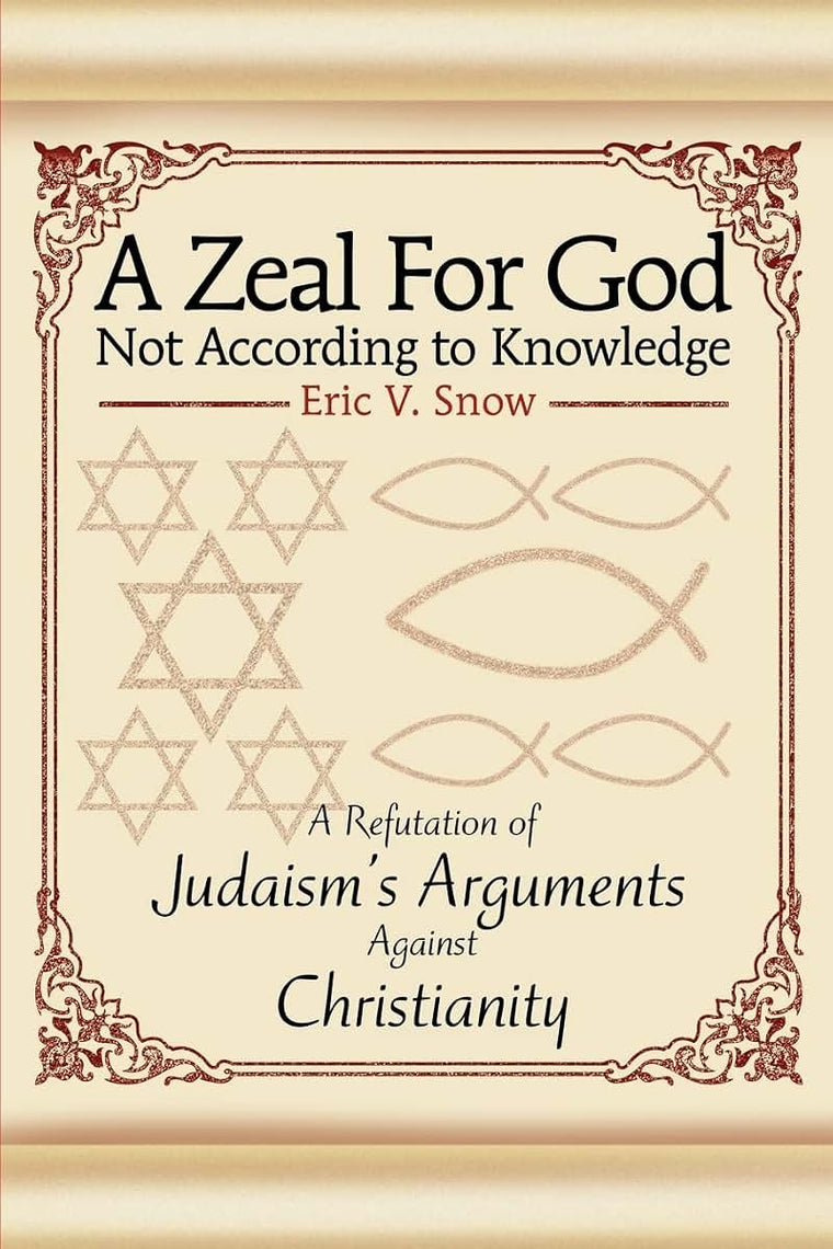 A Zeal For God Not According to Knowledge: A Refutation of Judaism's Arguments Against Christianity