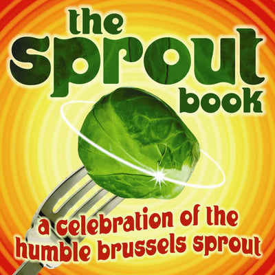 The Sprout Book: A Celebration of the Humble Brussels Sprout