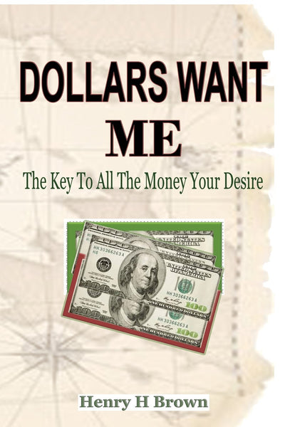 Dollars Wants Me: The Key To All The Money Your Desire