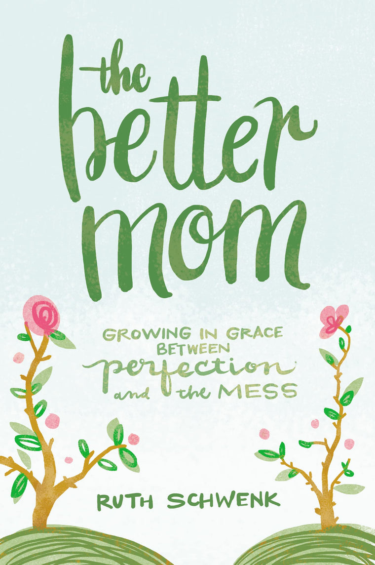 The Better Mom: Growing in Grace between Perfection and the Mess