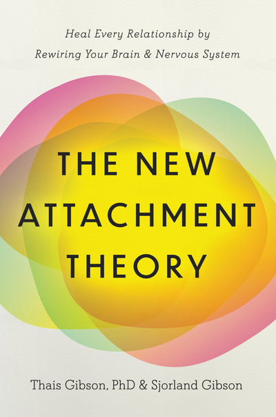 The New Attachment Theory: Heal Every Relationship by Rewiring Your Brain & Nervous System