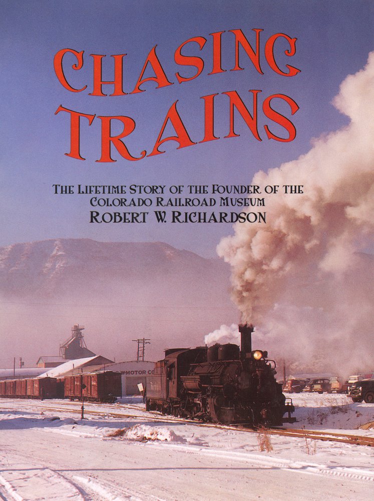 Chasing Trains: The Lifetime Story of the Founder of the Colorado Railroad Museum