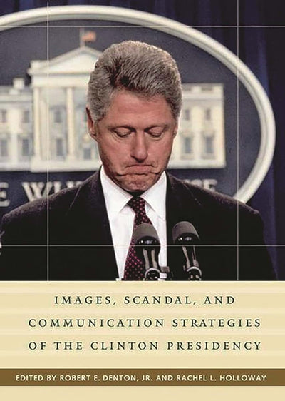 Images, Scandal, and Communication Strategies of the Clinton Presidency (Praeger Series in Presidential Studies)