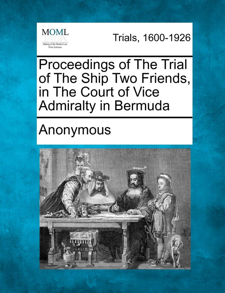 Proceedings of the Trial of the Ship Two Friends, in the Court of Vice Admiralty in Bermuda