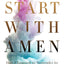 Start with Amen: How I Learned to Surrender by Keeping the End in Mind