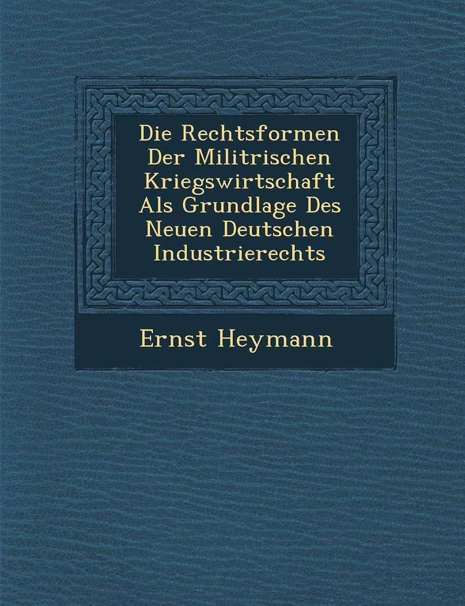 Die Rechtsformen Der Milit Rischen Kriegswirtschaft ALS Grundlage Des Neuen Deutschen Industrierechts (English and German Edition)