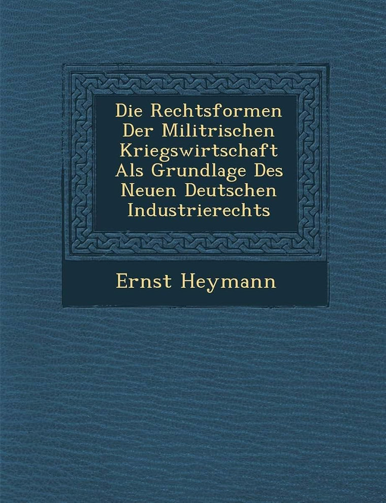 Die Rechtsformen Der Milit Rischen Kriegswirtschaft ALS Grundlage Des Neuen Deutschen Industrierechts (English and German Edition)