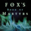 Fox's Book of Martyrs: A History of the Lives, Sufferings, and Deaths of the Early Christian and Protestant Martyrs