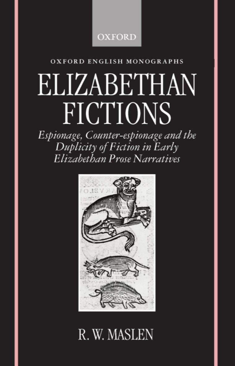 Elizabethan Fictions: Espionage, Counter-espionage and the Duplicity of Fiction in Early Elizabethan Prose Narratives (Oxford English Monographs)