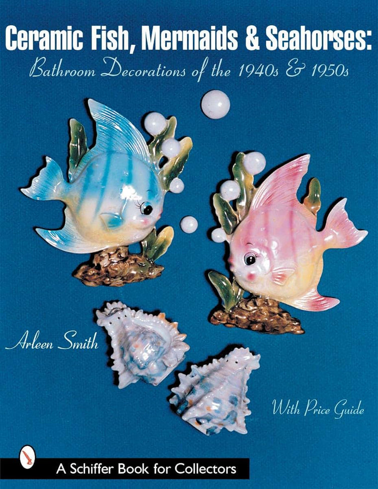 Ceramic Fish, Mermaids & Seahorses: Bathroom Decorations of the 1940s & 1950s (Schiffer Book for Collectors)