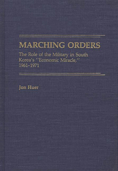Marching Orders: The Role of the Military in South Korea's "Economic Miracle," 1961-1971 (Contributions in Economics and Economic History)