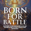 Born For Battle: Overthrow The Nephilim Agenda & Reclaim Your Inheritance As God's Chosen Global Superpower