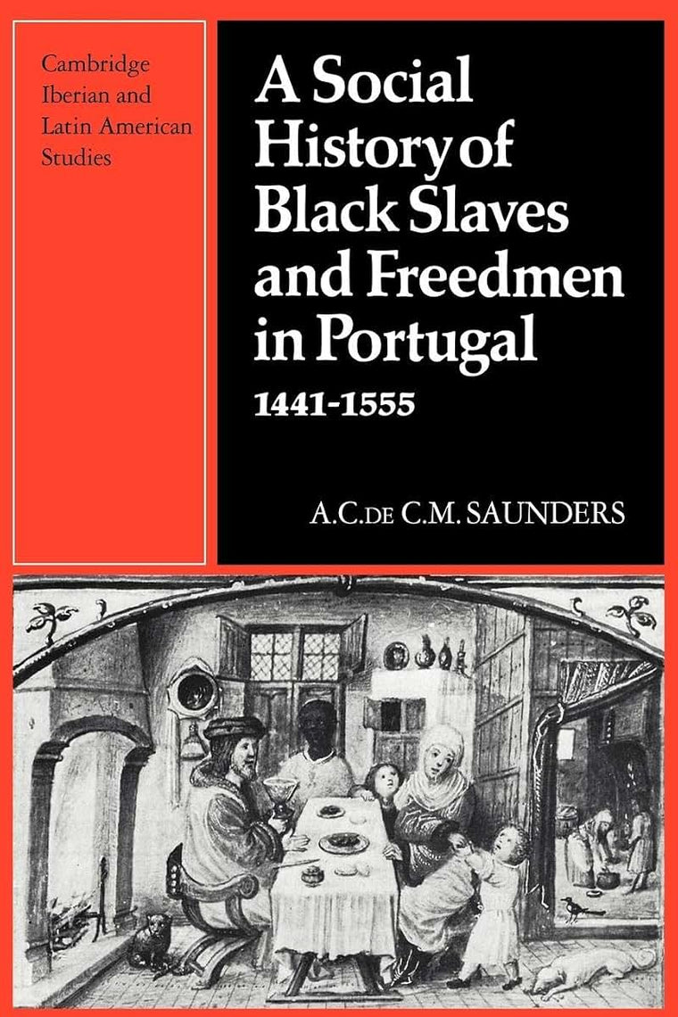 A Social History of Black Slaves and Freedmen in Portugal, 1441-1555 (Cambridge Iberian and Latin American Studies)
