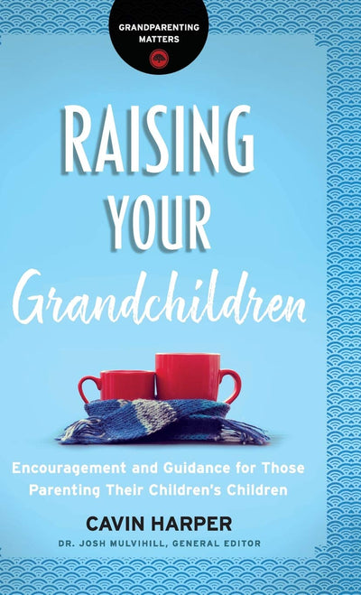 Raising Your Grandchildren: Encouragement and Guidance for Those Parenting Their Childrens Children