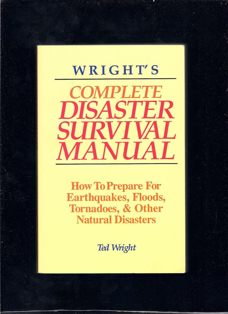 Wright's Complete Disaster Survival Manual: How to Prepare for Earthquakes, Floods, Tornadoes, & Other Natural Disasters