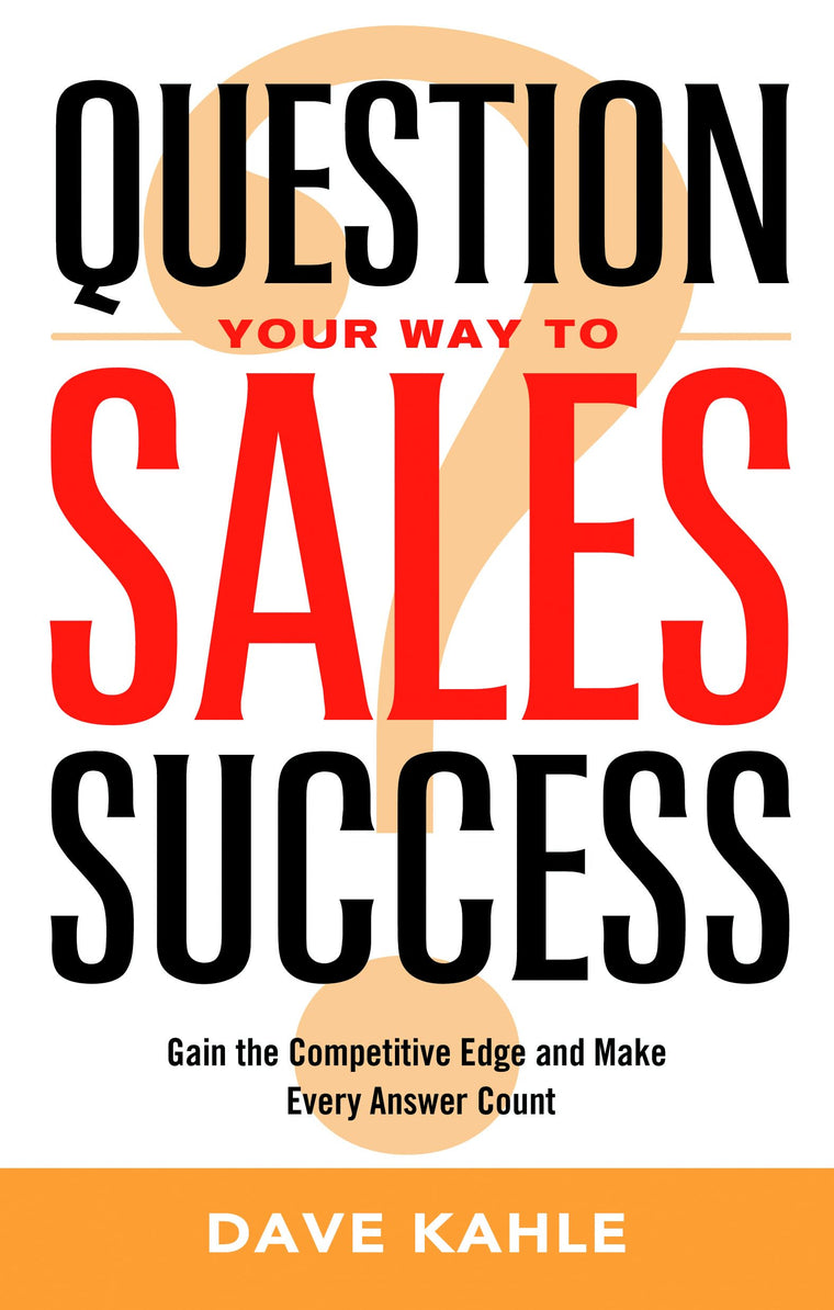 Question Your Way to Sales Success: Gain the Competitive Edge and Make Every Answer Count