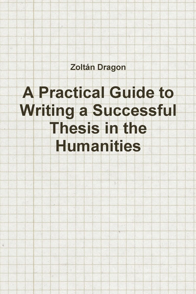 A Practical Guide to Writing a Successful Thesis in the Humanities