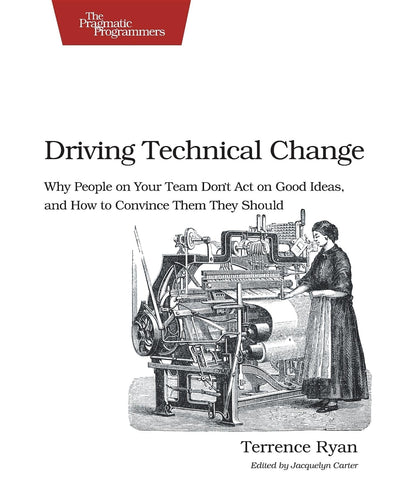 Driving Technical Change: Why People On Your Team Don't Act On Good Ideas, and How to Convince Them They Should
