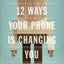 12 Ways Your Phone Is Changing You