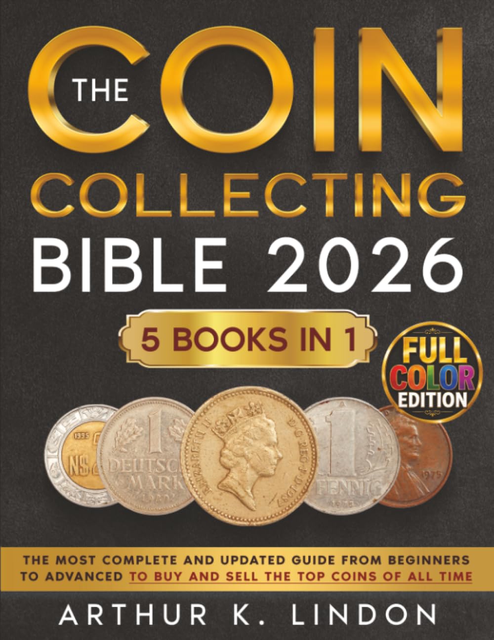 The Coin Collecting Bible: [5 in 1] The Most Complete and Updated Guide from Beginners to Advanced to Buy and Sell the TOP and Rare Coins of All Time
