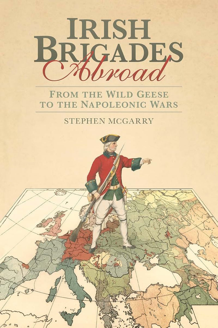 Irish Brigades Abroad: From the Wild Geese to the Napoleonic Wars