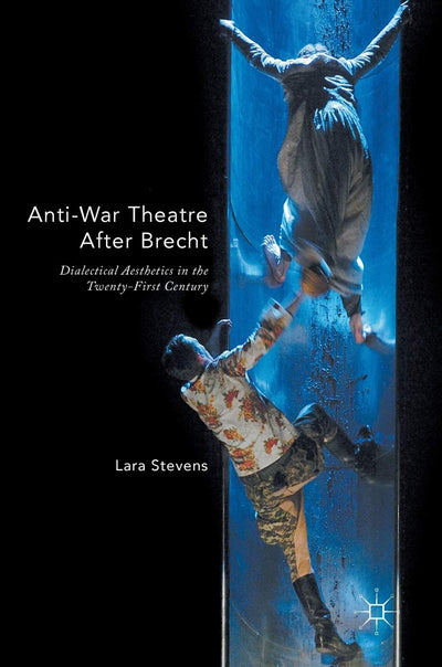 Anti-War Theatre After Brecht: Dialectical Aesthetics in the Twenty-First Century