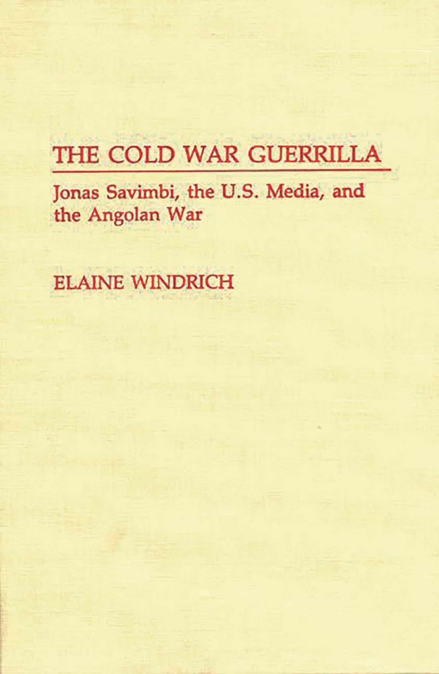 The Cold War Guerrilla: Jonas Savimbi, the U.S. Media and the Angolan War (Contributions to the Study of Mass Media and Communications)