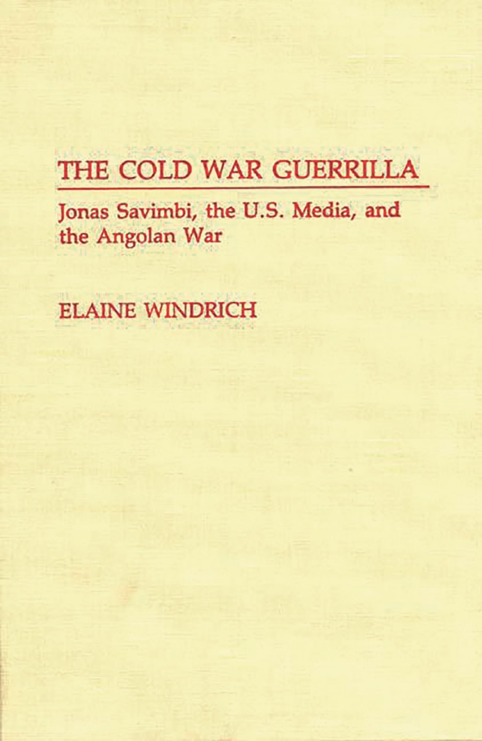 The Cold War Guerrilla: Jonas Savimbi, the U.S. Media and the Angolan War (Contributions to the Study of Mass Media and Communications)