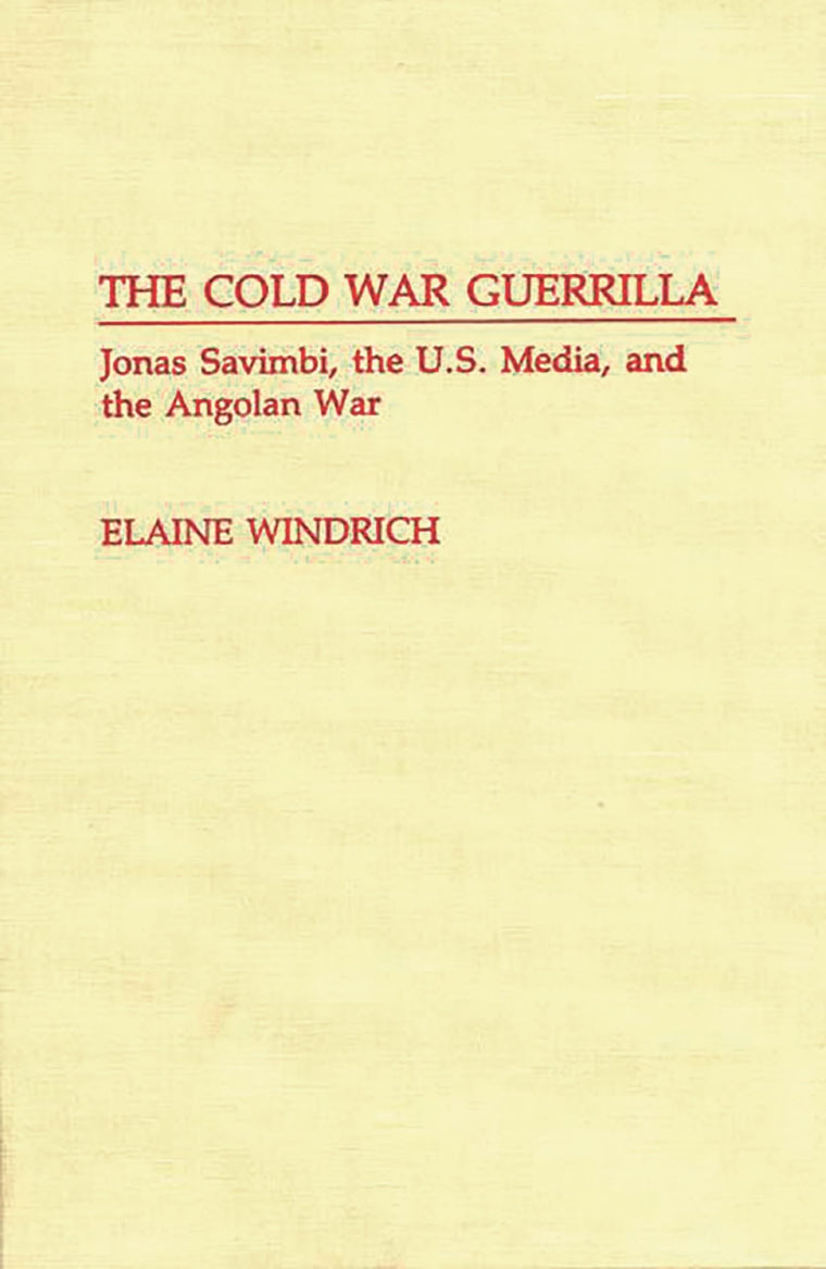 The Cold War Guerrilla: Jonas Savimbi, the U.S. Media and the Angolan War (Contributions to the Study of Mass Media and Communications)