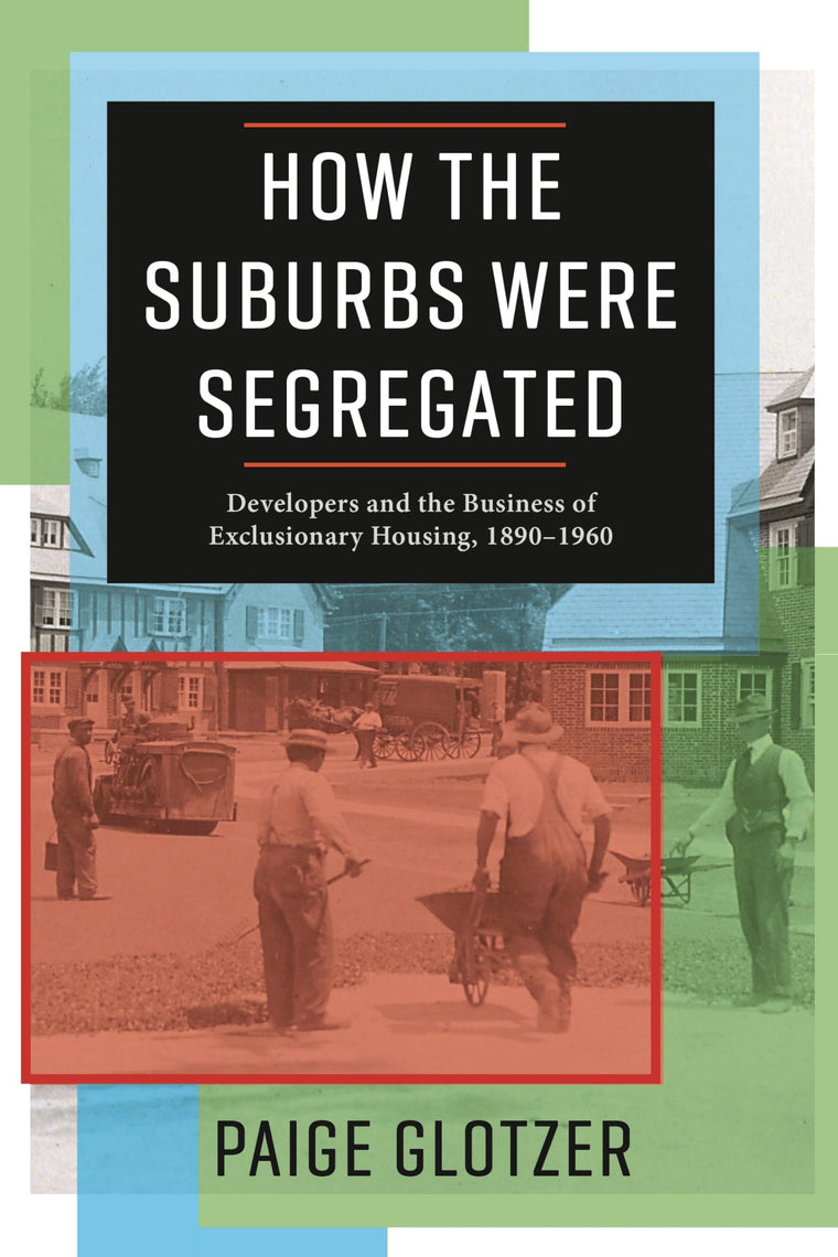 How the Suburbs Were Segregated: Developers and the Business of Exclusionary Housing, 1890-1960 (Columbia Studies in the History of U.S. Capitalism)
