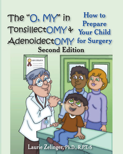 The O, My in Tonsillectomy & Adenoidectomy: How to Prepare Your Child for Surgery, a Parent's Manual, 2nd Edition (Growing With Love)