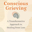 Conscious Grieving: A Transformative Approach to Healing from Loss