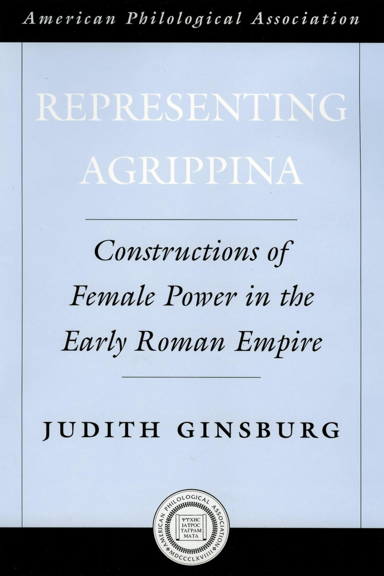 Representing Agrippina: Constructions of Female Power in the Early Roman Empire (Society for Classical Studies American Classical Studies)