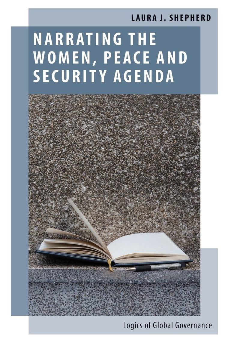 Narrating the Women, Peace and Security Agenda: Logics of Global Governance (Oxford Studies in Gender and International Relations)