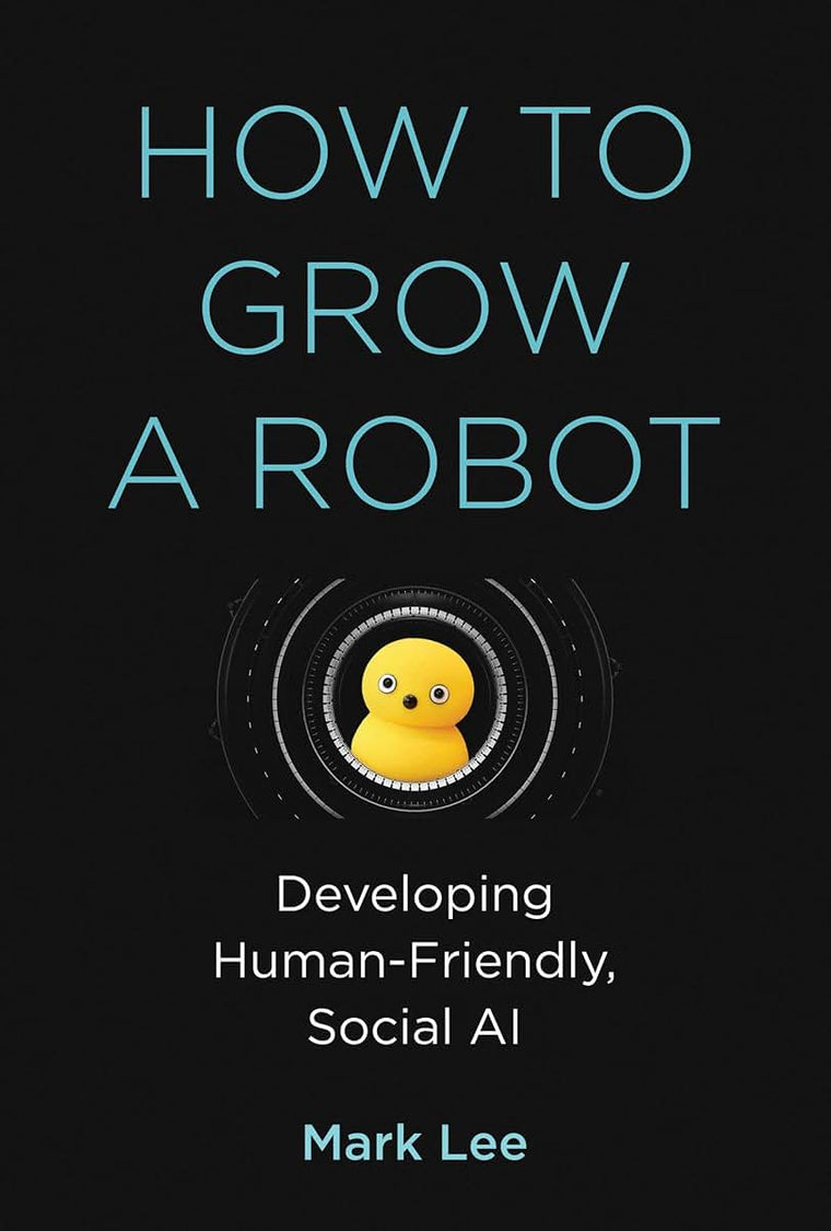 How to Grow a Robot: Developing Human-Friendly, Social AI (Mit Press)