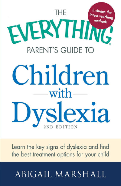 The Everything Parent's Guide to Children with Dyslexia: Learn the Key Signs of Dyslexia and Find the Best Treatment Options for Your Child (Everything Series)