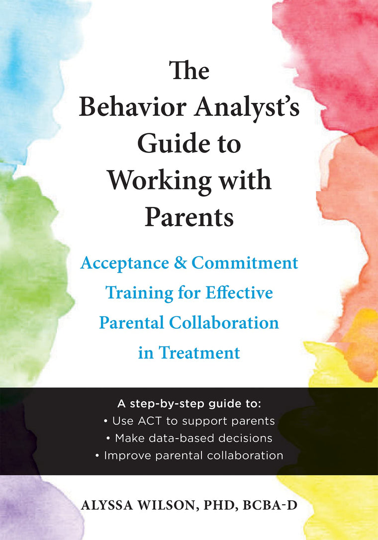 The Behavior Analyst's Guide to Working with Parents: Acceptance and Commitment Training for Effective Parental Collaboration in Treatment