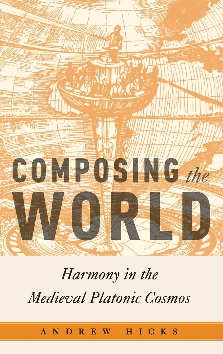 Composing the World: Harmony in the Medieval Platonic Cosmos (Critical Conjunctures in Music and Sound)